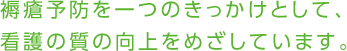 褥瘡予防を一つのきっかけとして、看護の質の向上をめざしています。