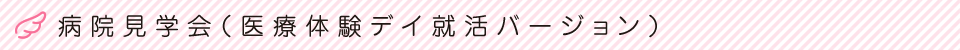 病院見学会（医療体験デイ就活バージョン）