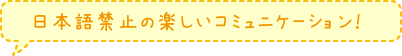 日本語禁止の楽しいコミュニケーション！